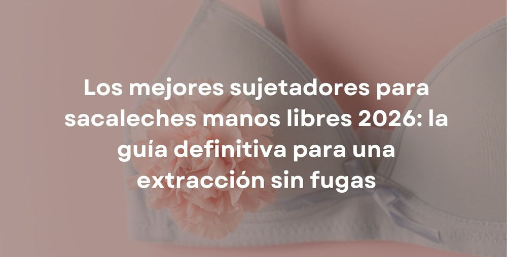 Los mejores sujetadores para sacaleches manos libres 2026: la guía definitiva para una extracción sin fugas
