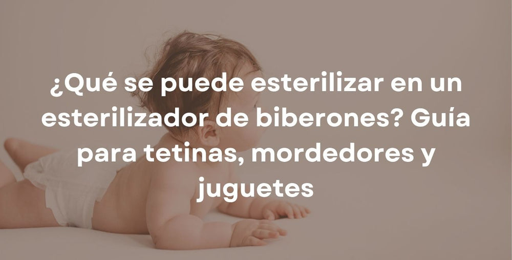 ¿Qué se puede esterilizar en un esterilizador de biberones? Guía para tetinas, mordedores y juguetes