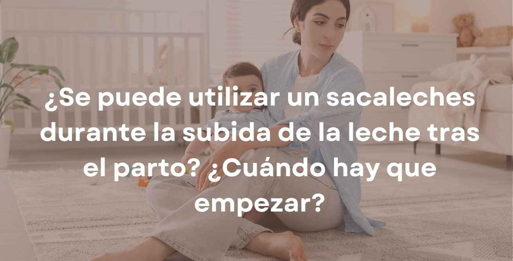 ¿Se puede utilizar un sacaleches durante la subida de la leche tras el parto? ¿Cuándo hay que empezar?