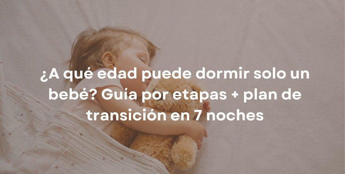 ¿A qué edad puede dormir solo un bebé? Guía por etapas + plan de transición en 7 noches