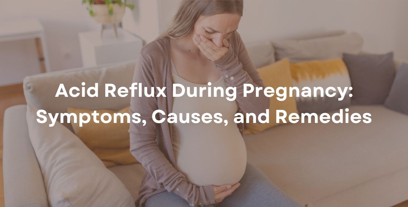 Acid Reflux During Pregnancy: Symptoms, Causes, and Remedies