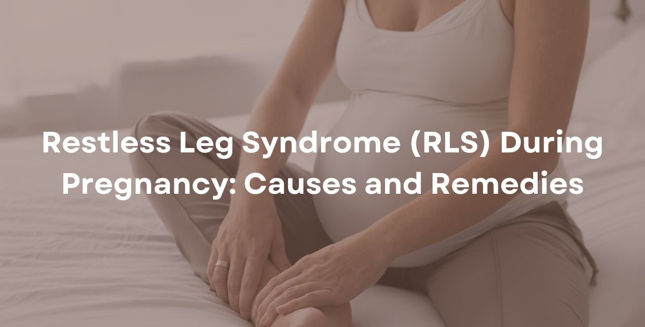 Restless Leg Syndrome (RLS) During Pregnancy: Causes and Remedies