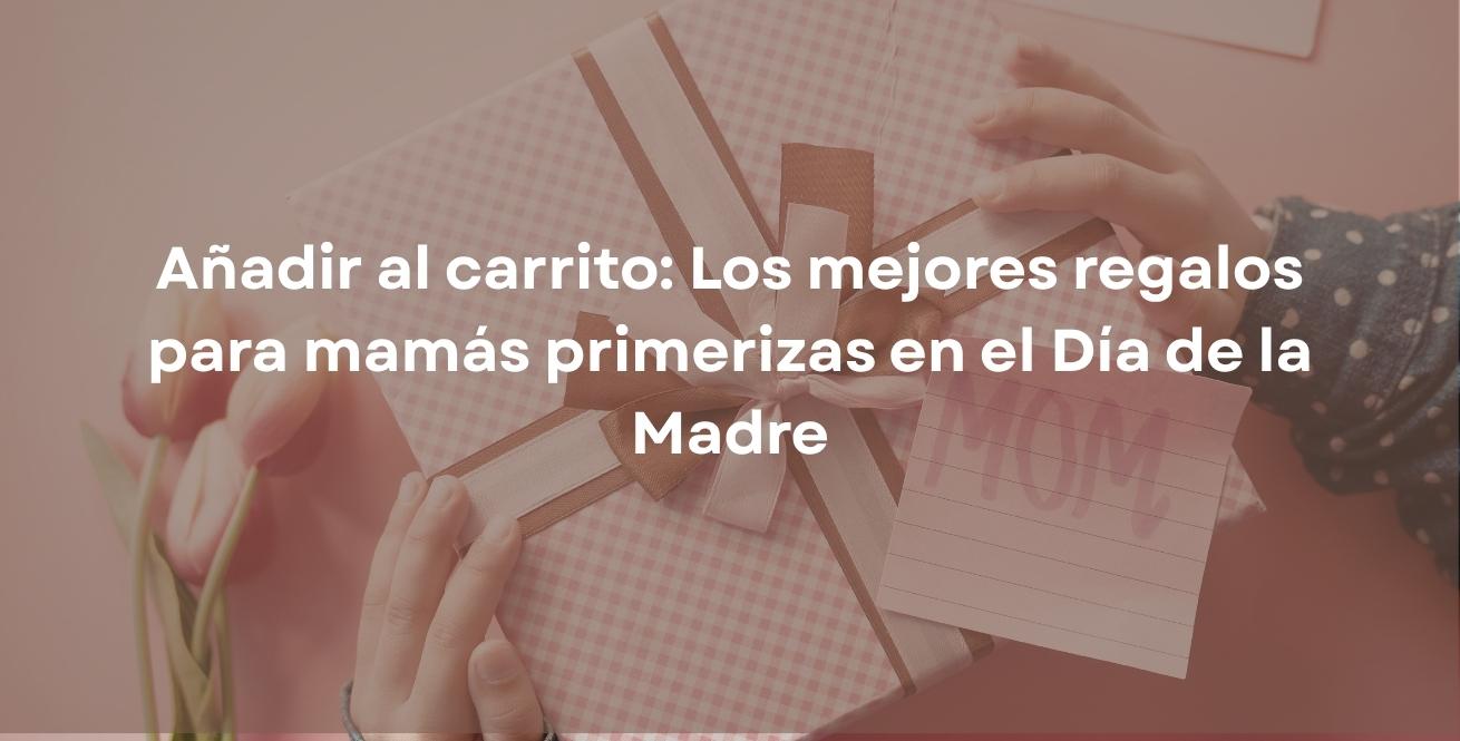 Añadir al carrito: Los mejores regalos para mamás primerizas en el Día de la Madre