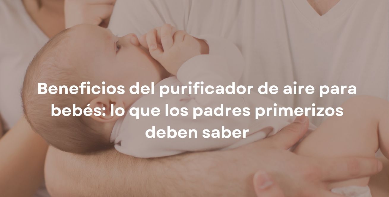 Beneficios del purificador de aire para bebés: lo que los padres primerizos deben saber