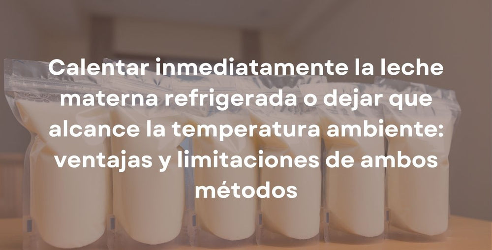 Calentar inmediatamente la leche materna refrigerada o dejar que alcance la temperatura ambiente: ventajas y limitaciones de ambos métodos