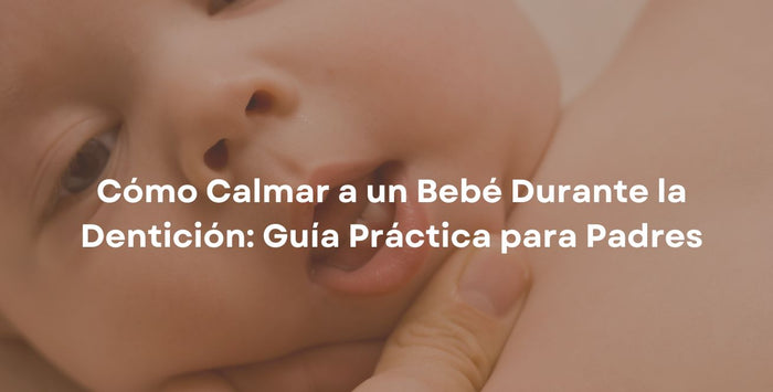 Cómo Calmar a un Bebé Durante la Dentición: Guía Práctica para Padres