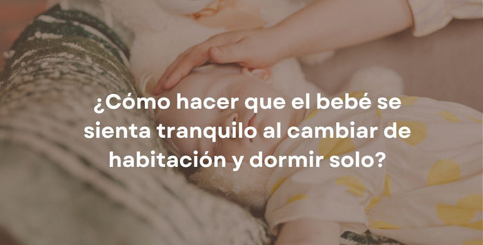 ¿Cómo hacer que el bebé se sienta tranquilo al cambiar de habitación y dormir solo?