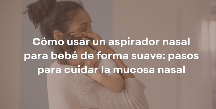Cómo usar un aspirador nasal para bebé de forma suave: pasos para cuidar la mucosa nasal
