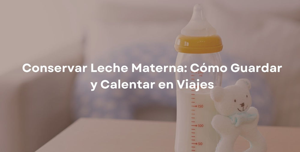 Conservar Leche Materna: Cómo Guardar y Calentar en Viajes