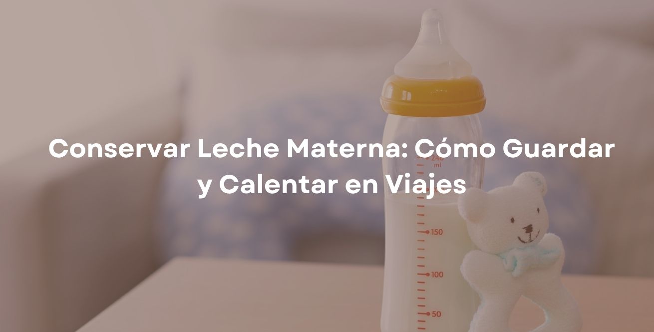 Conservar Leche Materna: Cómo Guardar y Calentar en Viajes
