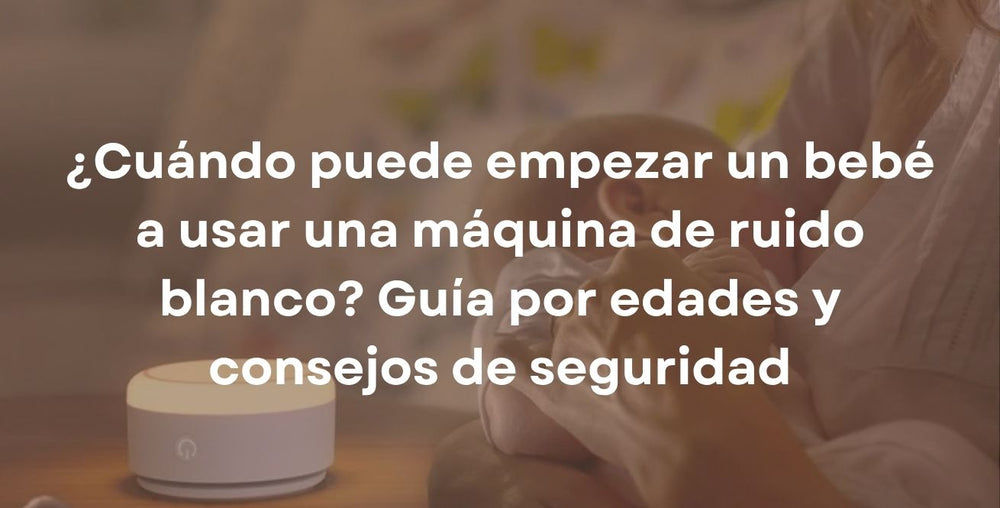 ¿Cuándo puede empezar un bebé a usar una máquina de ruido blanco? Guía por edades y consejos de seguridad