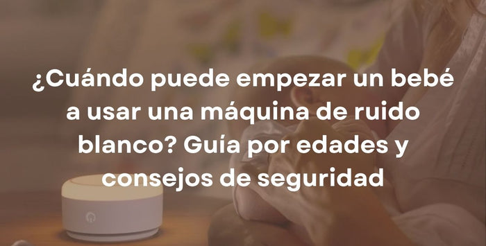 ¿Cuándo puede empezar un bebé a usar una máquina de ruido blanco? Guía por edades y consejos de seguridad