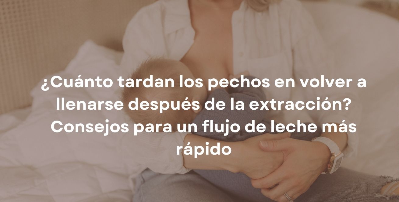¿Cuánto tardan los pechos en volver a llenarse después de la extracción? Consejos para un flujo de leche más rápido