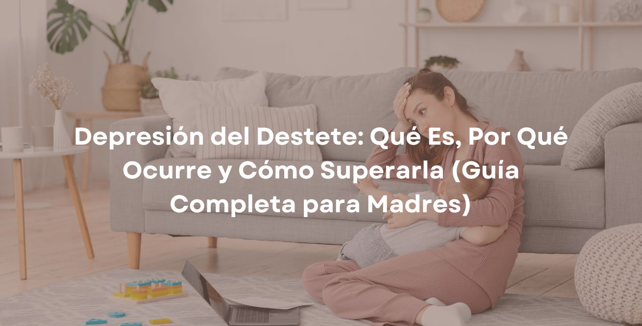 Depresión del Destete: Qué Es, Por Qué Ocurre y Cómo Superarla (Guía Completa para Madres)