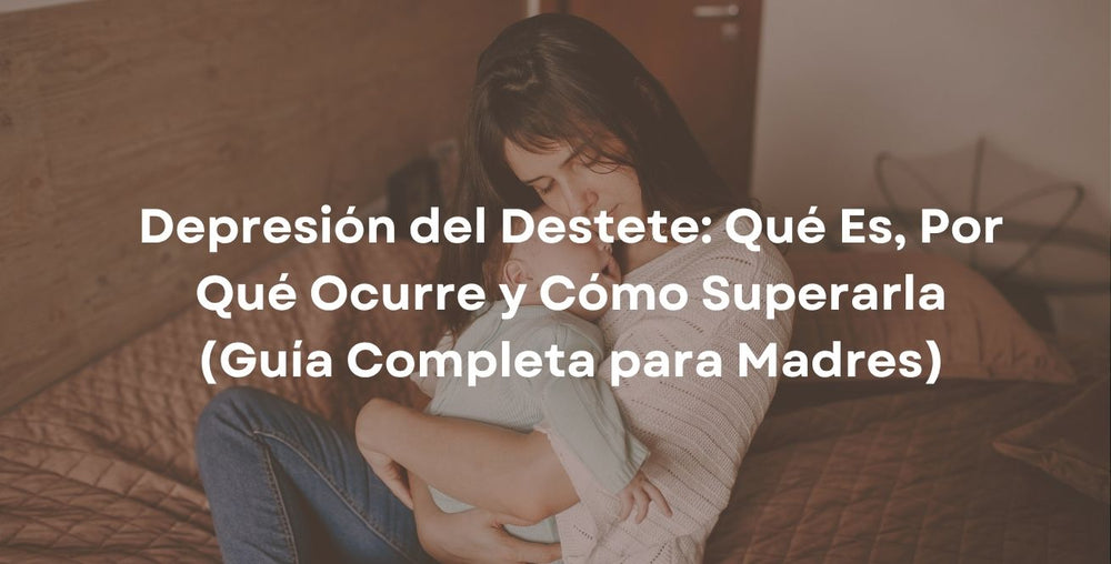 Depresión del Destete: Qué Es, Por Qué Ocurre y Cómo Superarla (Guía Completa para Madres)