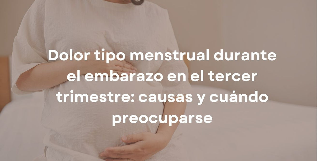 Dolor tipo menstrual durante el embarazo en el tercer trimestre: causas y cuándo preocuparse