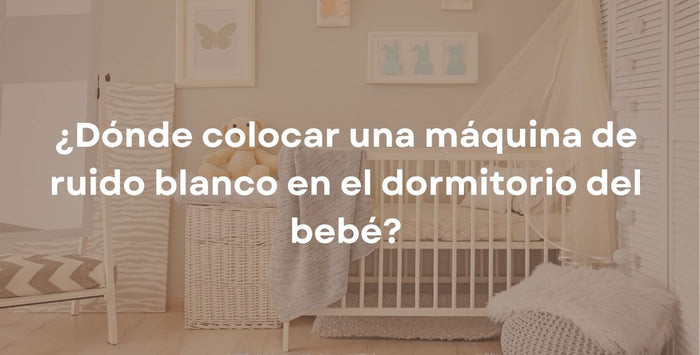 ¿Dónde colocar una máquina de ruido blanco en el dormitorio del bebé?