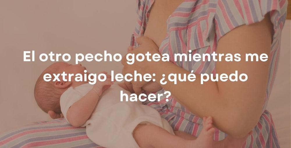 El otro pecho gotea mientras me extraigo leche: ¿qué puedo hacer?