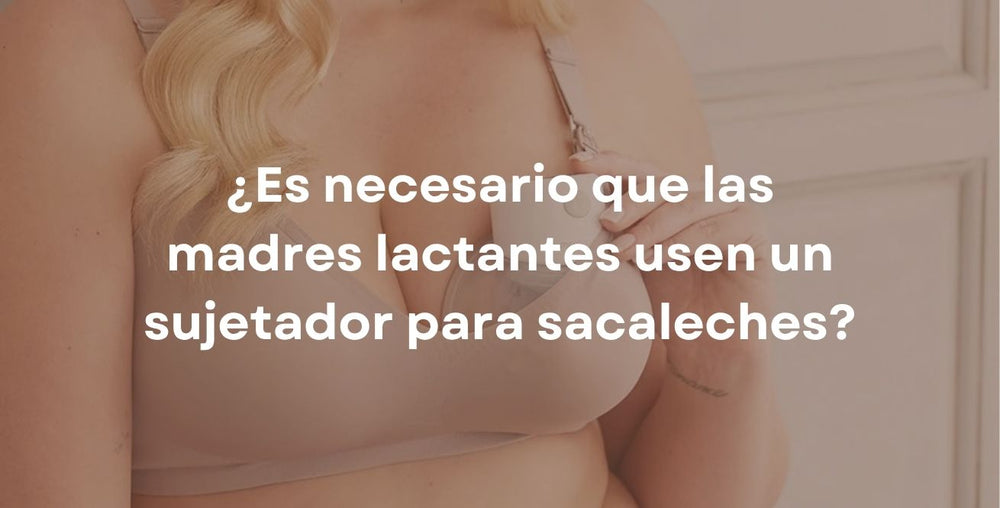 ¿Es necesario que las madres lactantes usen un sujetador para sacaleches?