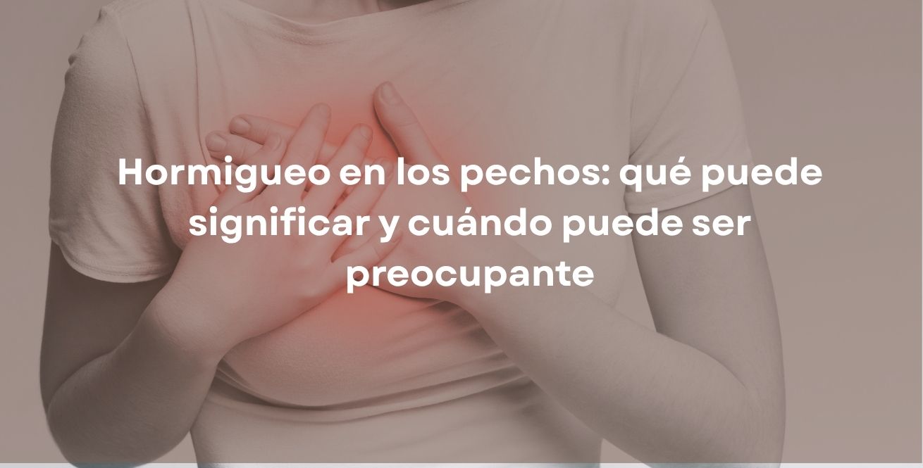 Hormigueo en los pechos: qué puede significar y cuándo puede ser preocupante