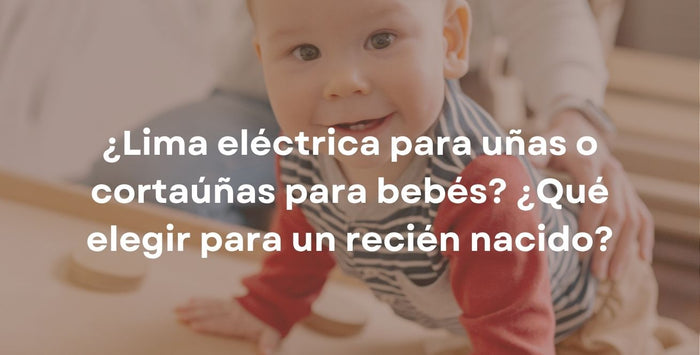 ¿Lima eléctrica para uñas o cortaúñas para bebés? ¿Qué elegir para un recién nacido?