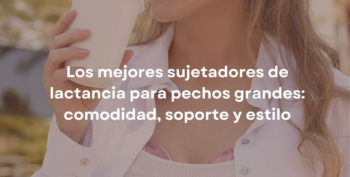 Los mejores sujetadores de lactancia para pechos grandes: comodidad, soporte y estilo