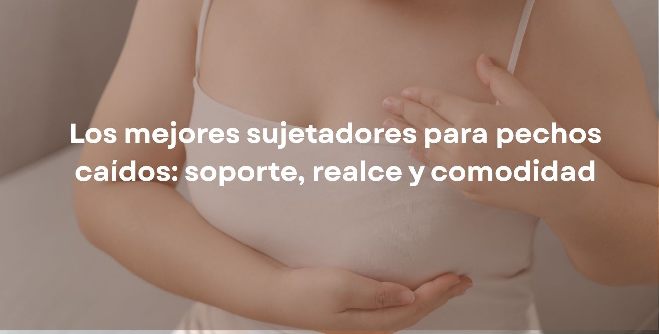 Los mejores sujetadores para pechos caídos: soporte, realce y comodidad