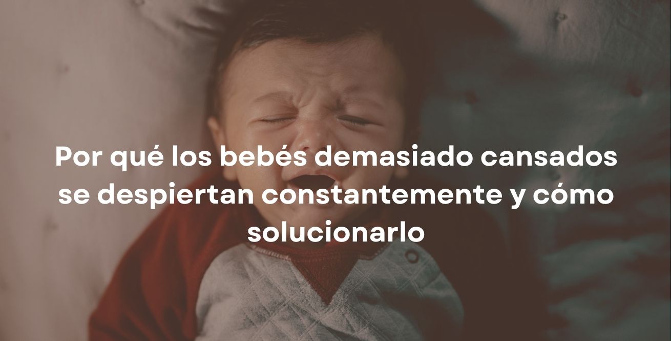 Por qué los bebés demasiado cansados se despiertan constantemente y cómo solucionarlo