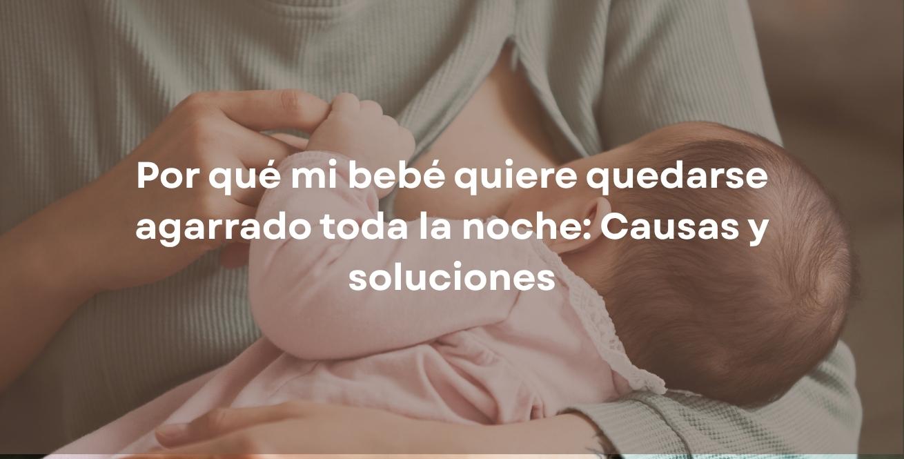 Por qué mi bebé quiere quedarse agarrado toda la noche: Causas y soluciones