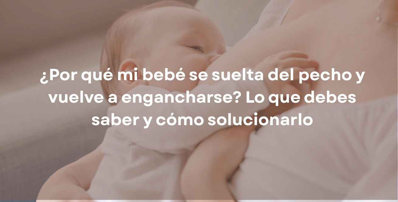 ¿Por qué mi bebé se suelta del pecho y vuelve a engancharse? Lo que debes saber y cómo solucionarlo