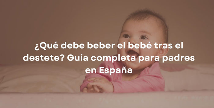 ¿Qué debe beber el bebé tras el destete? Guía completa para padres en España