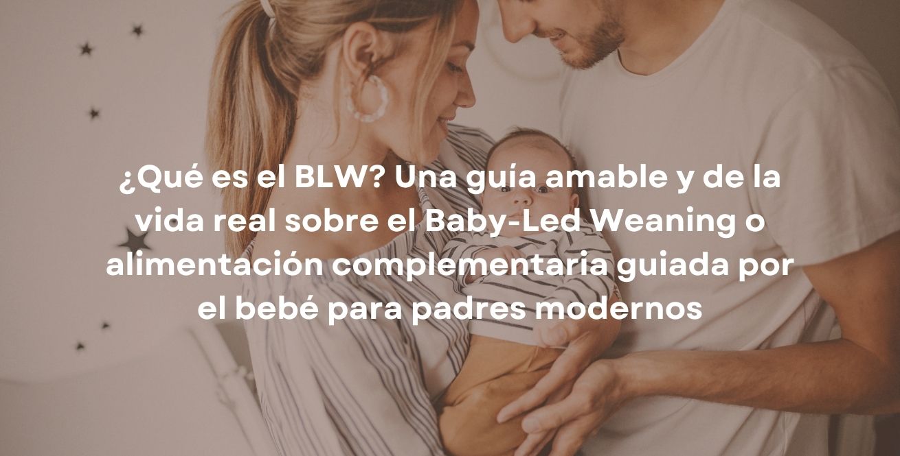 ¿Qué es el BLW? Una guía amable y de la vida real sobre el Baby-Led Weaning o alimentación complementaria guiada por el bebé para padres modernos
