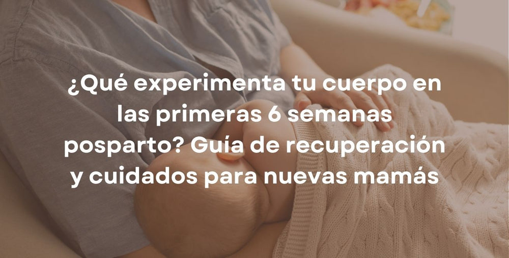¿Qué experimenta tu cuerpo en las primeras 6 semanas posparto? Guía de recuperación y cuidados para nuevas mamás
