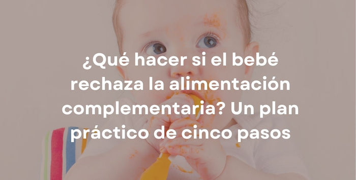 ¿Qué hacer si el bebé rechaza la alimentación complementaria? Un plan práctico de cinco pasos