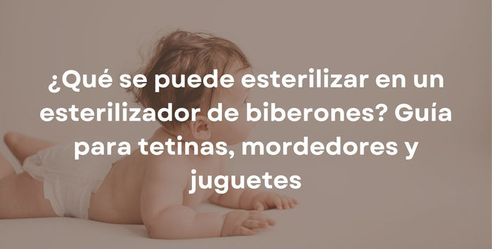 ¿Qué se puede esterilizar en un esterilizador de biberones? Guía para tetinas, mordedores y juguetes