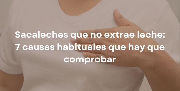 Sacaleches que no extrae leche: 7 causas habituales que hay que comprobar