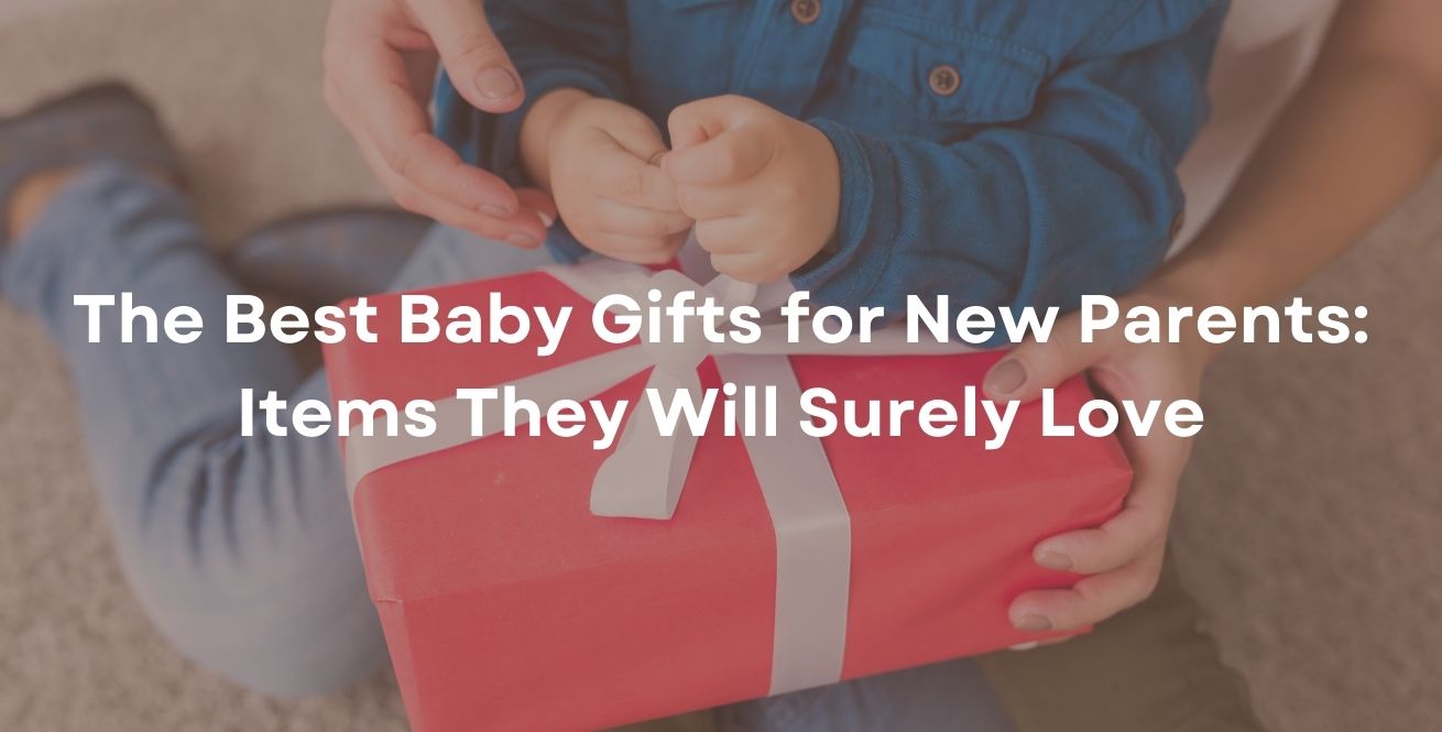 The Best Baby Gifts for New Parents: Items They Will Surely Love