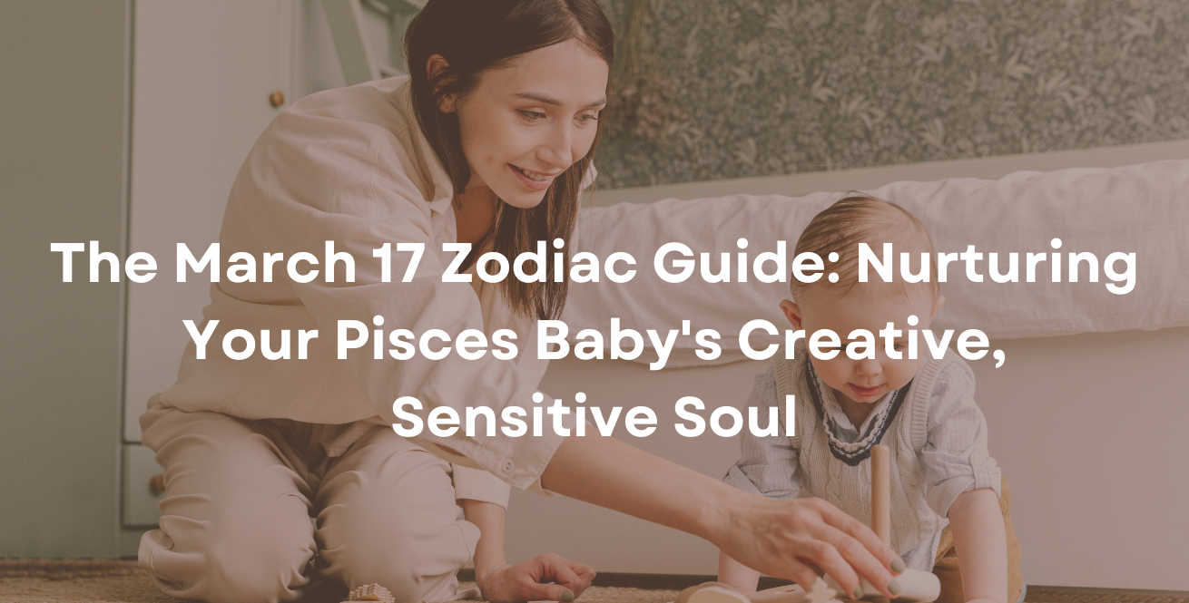 The March 17 Zodiac Guide: Nurturing Your Pisces Baby's Creative, Sensitive Soul