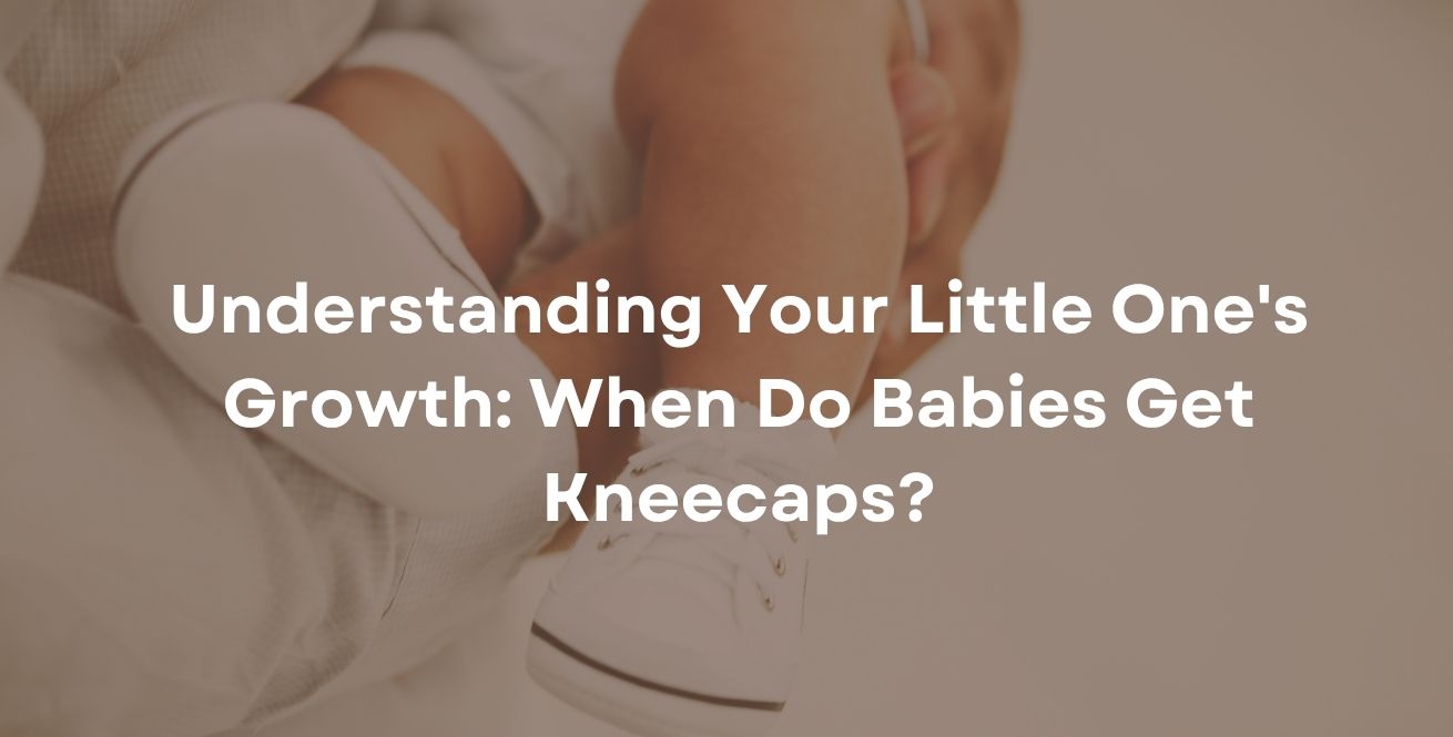 Understanding Your Little One's Growth: When Do Babies Get Kneecaps?