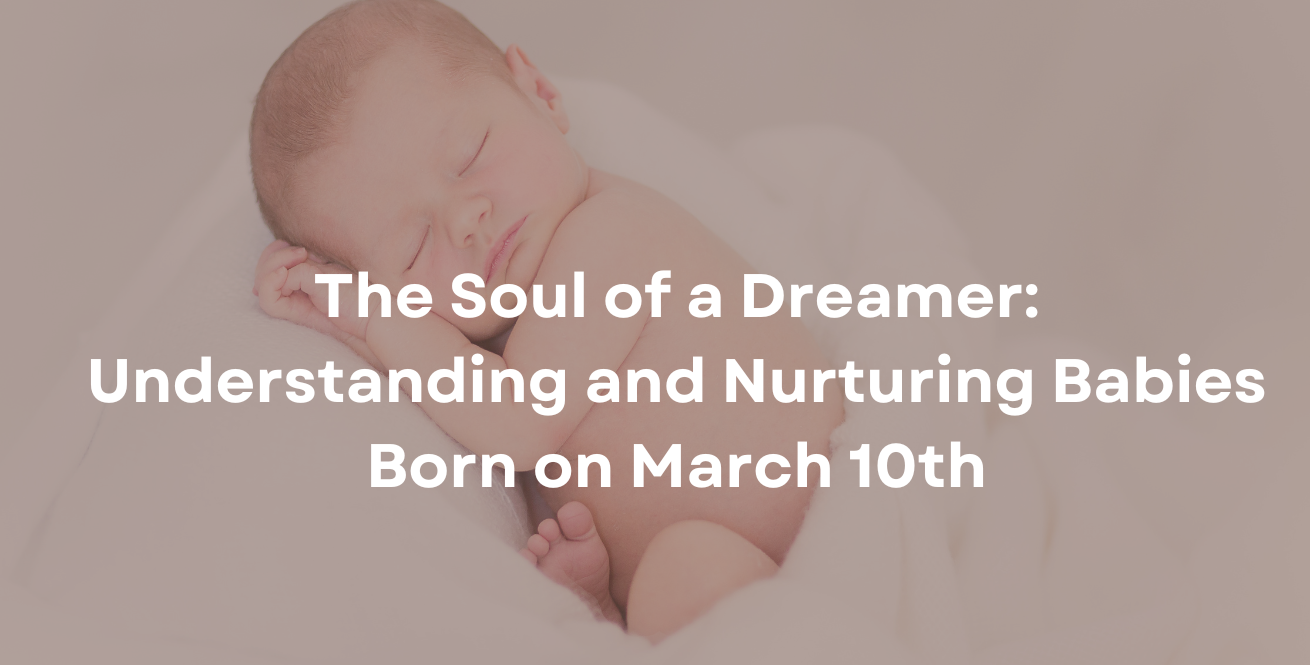 The Soul of a Dreamer: Understanding and Nurturing Babies Born on March 10th