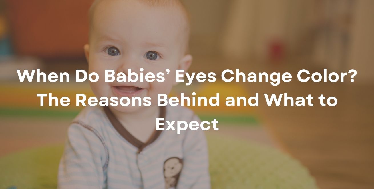 When Do Babies’ Eyes Change Color? The Reasons Behind and What to Expect