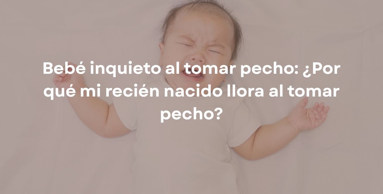 Bebé inquieto al tomar pecho: ¿Por qué mi recién nacido llora al tomar pecho?