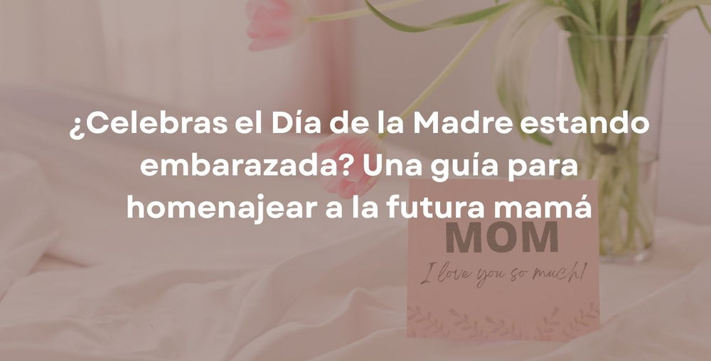 ¿Celebras el Día de la Madre estando embarazada? Una guía para homenajear a la futura mamá