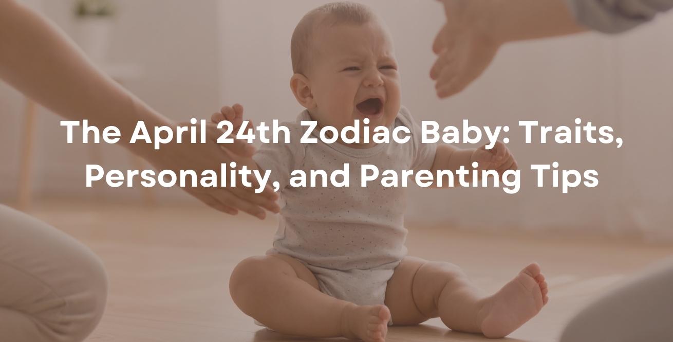 The April 24th Zodiac Baby: Traits, Personality, and Parenting Tips