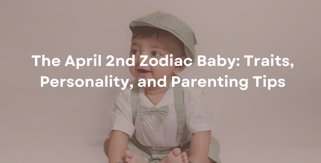 The April 2nd Zodiac Baby: Traits, Personality, and Parenting Tips