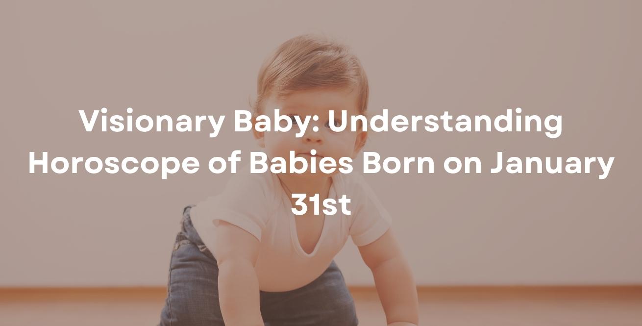 Visionary Baby: Understanding Horoscope of Babies Born on January 31st